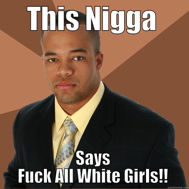 THIS NIGGA SAYS FUCK ALL WHITE GIRLS!! Successful Black Man