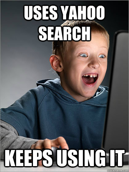 uses yahoo search keeps using it - uses yahoo search keeps using it  Deranged Internet Kid