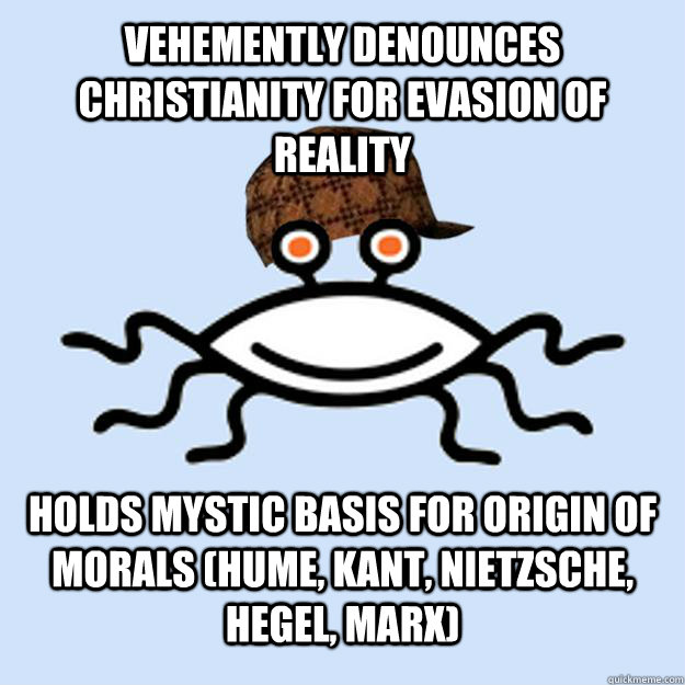 Vehemently denounces Christianity for evasion of reality Holds mystic basis for origin of Morals (Hume, Kant, Nietzsche, Hegel, Marx)  Scumbag rAtheism