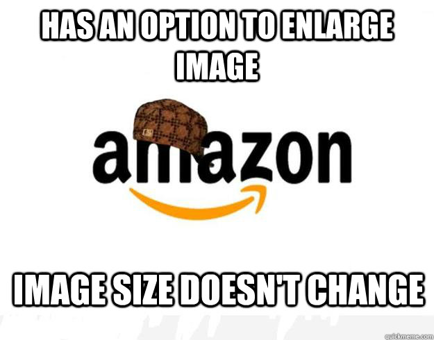 Has an option to enlarge image image size doesn't change  Scumbag Amazon