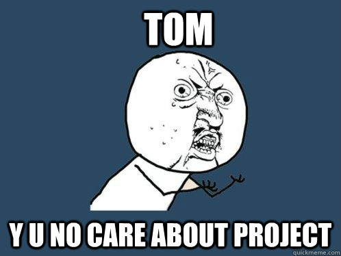 tom y u no care about project  Y U No