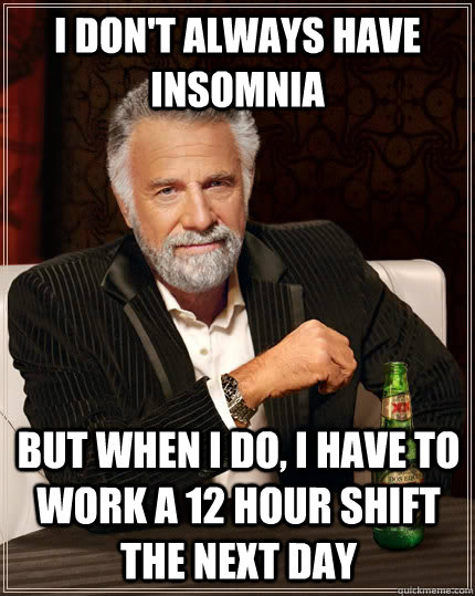 I don't always have insomnia but when I do, I have to work a 12 hour shift the next day  The Most Interesting Man In The World