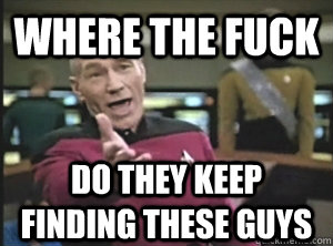 Where the fuck do they keep finding these guys  Annoyed Picard