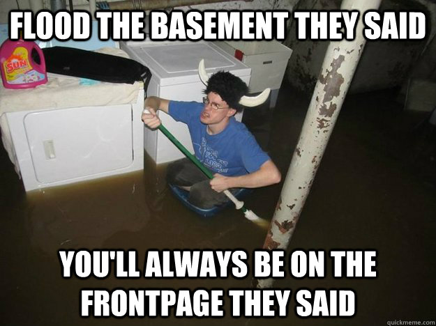 Flood the basement they said You'll always be on the frontpage they said  Laundry viking