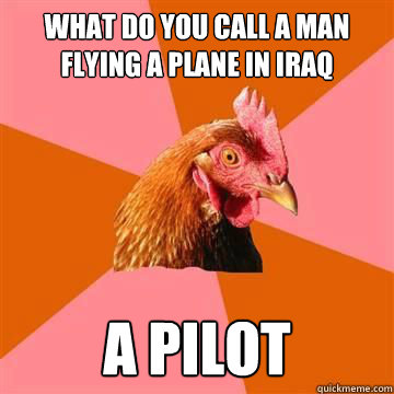 What do you call a man flying a plane in IRAQ a pilot  - What do you call a man flying a plane in IRAQ a pilot   Anti-Joke Chicken