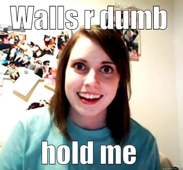 WALLS R DUMB HOLD ME Overly Attached Girlfriend
