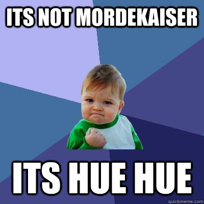 its not Mordekaiser ITs HUE HUE  Success Kid