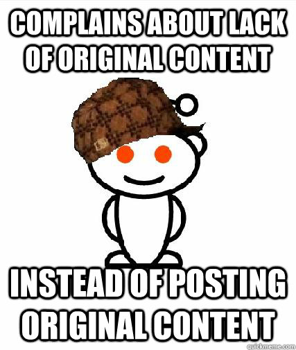 Complains about lack of original content instead of posting original content  Scumbag Redditors