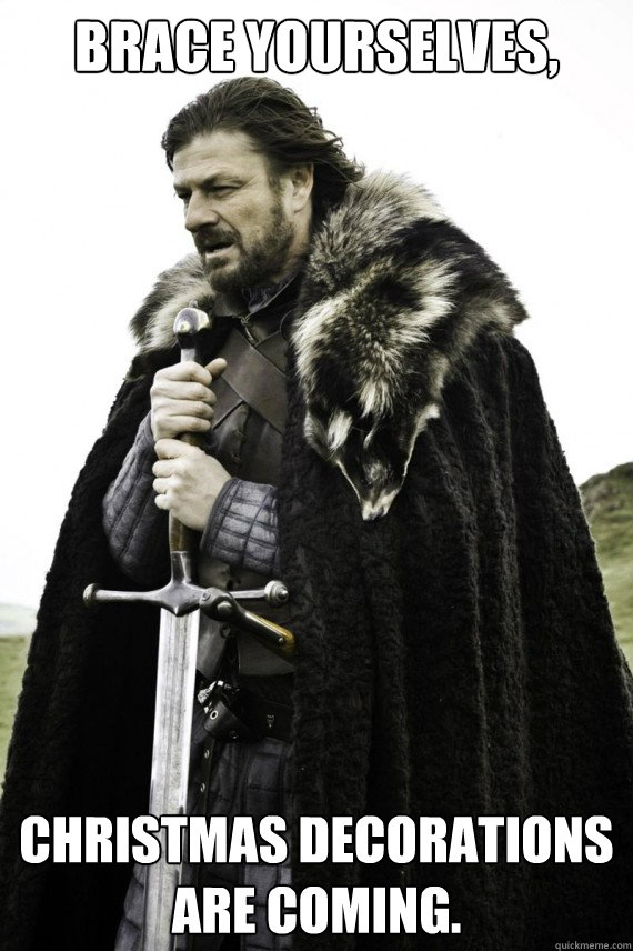 Brace yourselves, Christmas decorations are coming. - Brace yourselves, Christmas decorations are coming.  Brace yourself