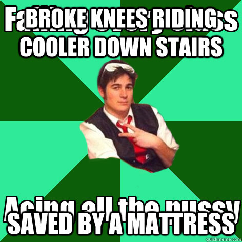 broke knees riding cooler down stairs saved by a mattress  Dumb Frat Boy Meme