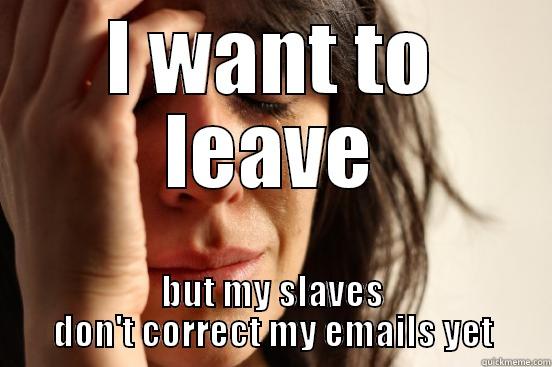 I WANT TO LEAVE BUT MY SLAVES DON'T CORRECT MY EMAILS YET First World Problems