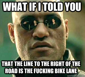 what if i told you That the line to the right of the road is the fucking bike lane   Matrix Morpheus