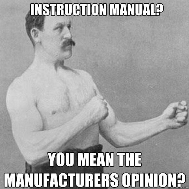 Instruction manual?  You mean the manufacturers opinion?  overly manly man