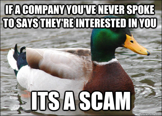 If a company you've never spoke to says they're interested in you Its a scam  Actual Advice Mallard