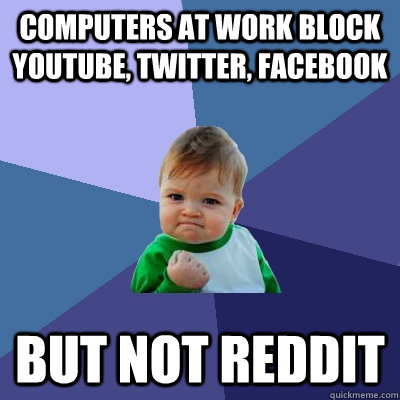 computers at work block youtube, twitter, facebook But not reddit  Success Kid