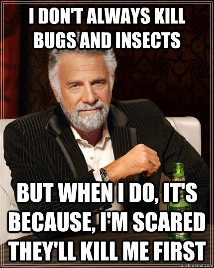 I don't always kill bugs and insects But when i do, it's because, i'm scared they'll kill me first Caption 3 goes here  The Most Interesting Man In The World