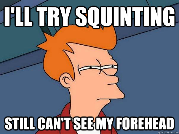 I'll try squinting still can't see my forehead  Futurama Fry