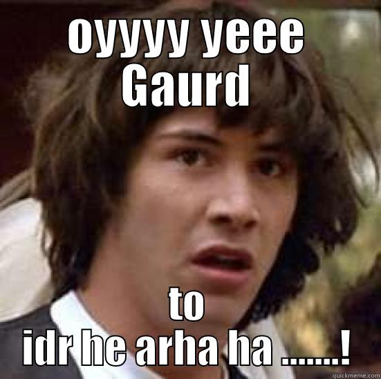 OYYYY YEEE GAURD TO IDR HE ARHA HA .......! conspiracy keanu