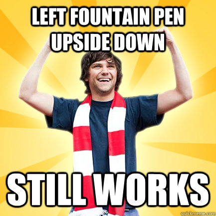 Left fountain pen upside down  still works  