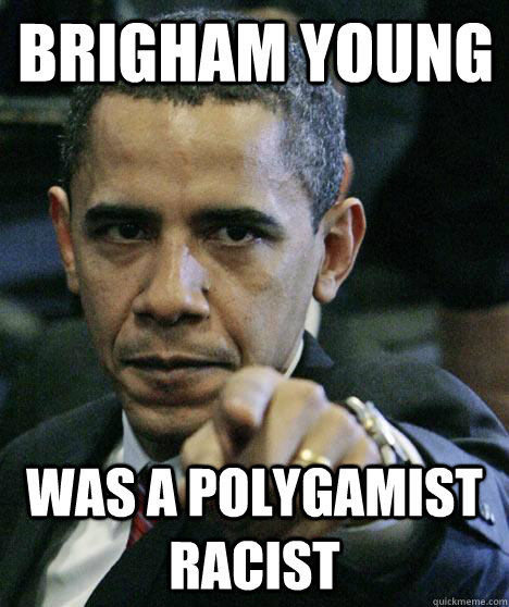 brigham young was a polygamist racist  Pissed Off Obama