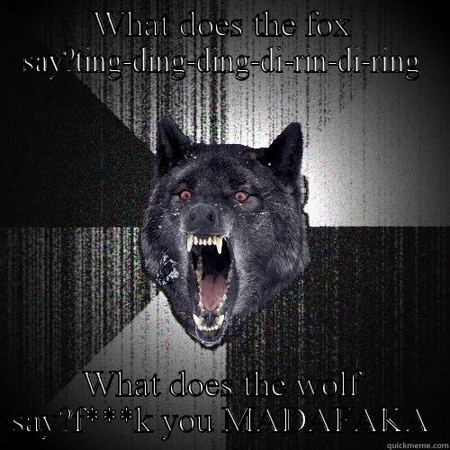 WHAT DOES THE FOX SAY?TING-DING-DING-DI-RIN-DI-RING WHAT DOES THE WOLF SAY?F***K YOU MADAFAKA Insanity Wolf