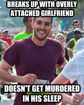 breaks up with overly attached girlfriend  doesn't get murdered in his sleep  Ridiculously photogenic guy
