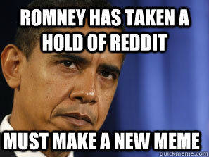 romney has taken a hold of reddit must make a new meme  