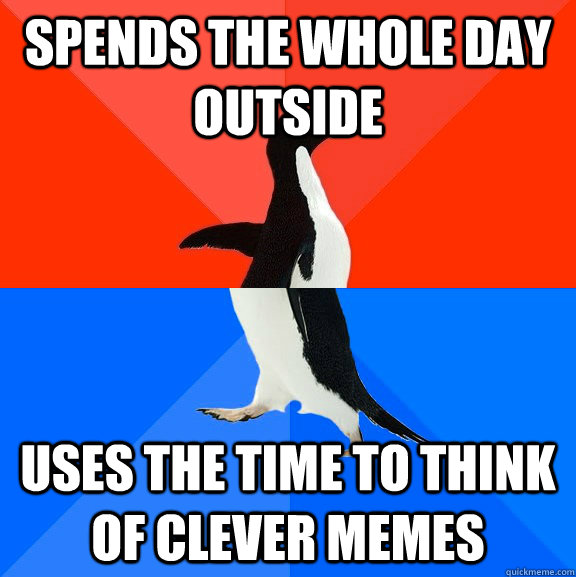 Spends the whole day outside Uses the time to think of clever memes  Socially Awesome Awkward Penguin