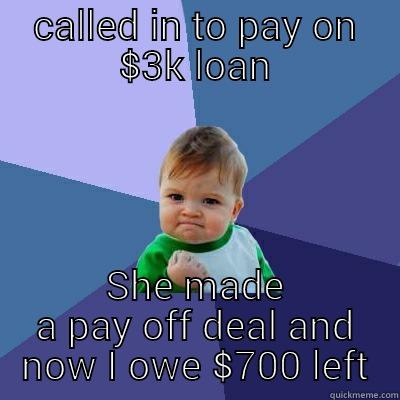 CALLED IN TO PAY ON $3K LOAN SHE MADE A PAY OFF DEAL AND NOW I OWE $700 LEFT Success Kid