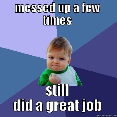 MESSED UP A FEW TIMES STILL DID A GREAT JOB Success Kid