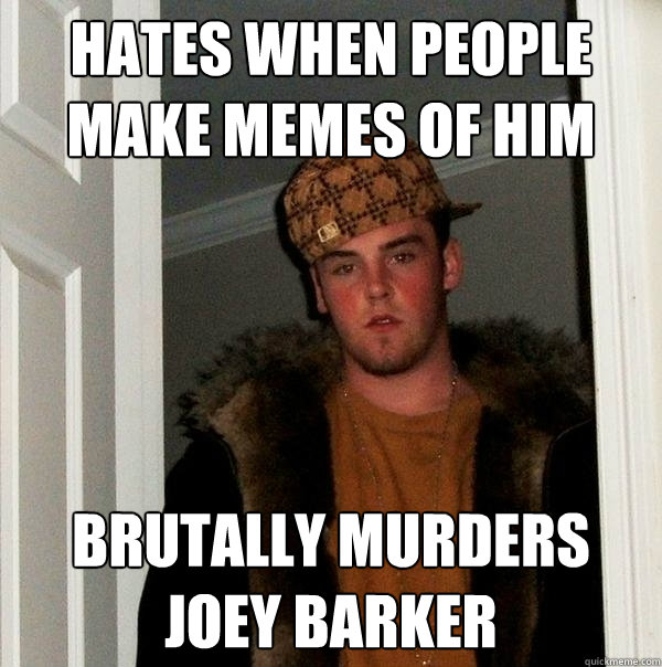 Hates when people make memes of him Brutally murders Joey Barker  Scumbag Steve