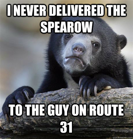I NEVER DELIVERED THE SPEAROW TO THE GUY ON ROUTE 31  Confession Bear
