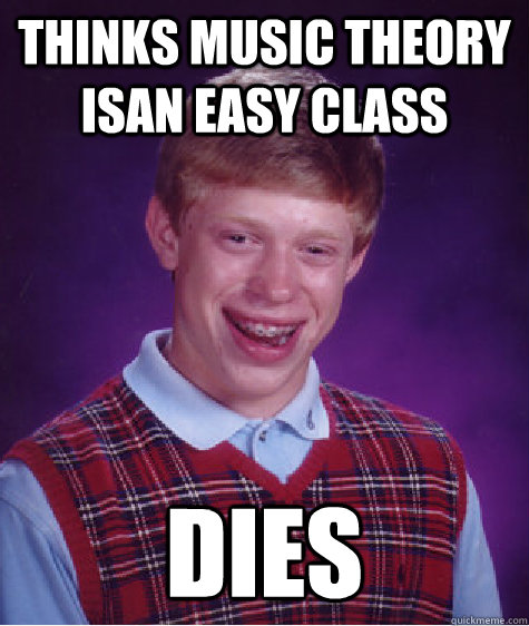 Thinks music theory isan easy class Dies  Bad Luck Brian