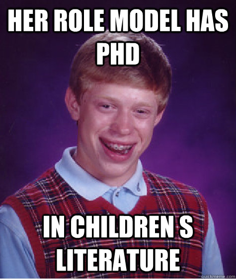 Her Role model has phd in children s literature  Bad Luck Brian