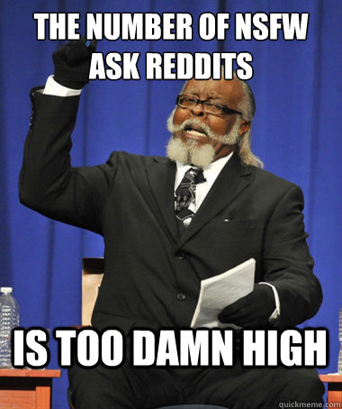 The number of NSFW ask reddits is too damn high  The Rent Is Too Damn High