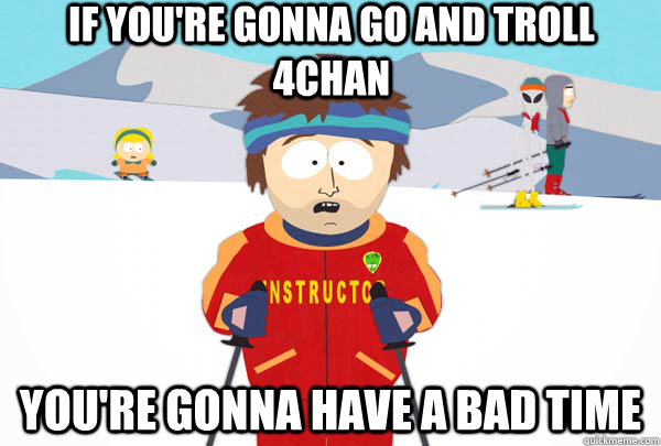 if you're gonna go and troll 4chan You're gonna have a bad time  Super Cool Ski Instructor