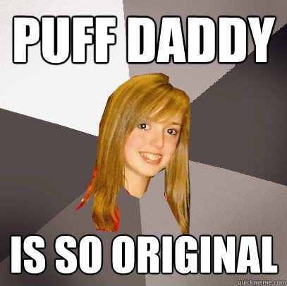puff daddy is so original  Musically Oblivious 8th Grader