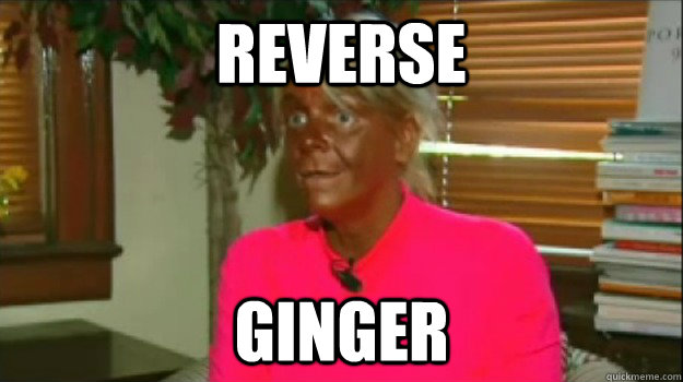 Reverse GINGER - Reverse GINGER  Excessive Tanning Mom