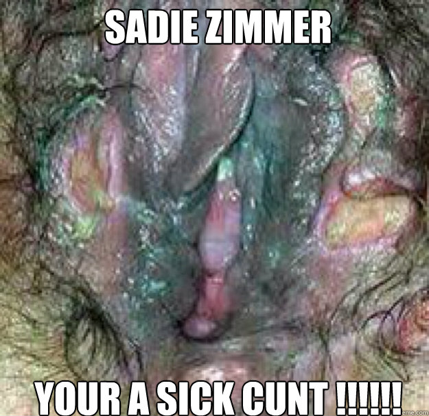 Sadie zimmer YOUR A SICK CUNT !!!!!!  blue waffle