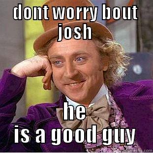 DONT WORRY BOUT JOSH HE IS A GOOD GUY Condescending Wonka
