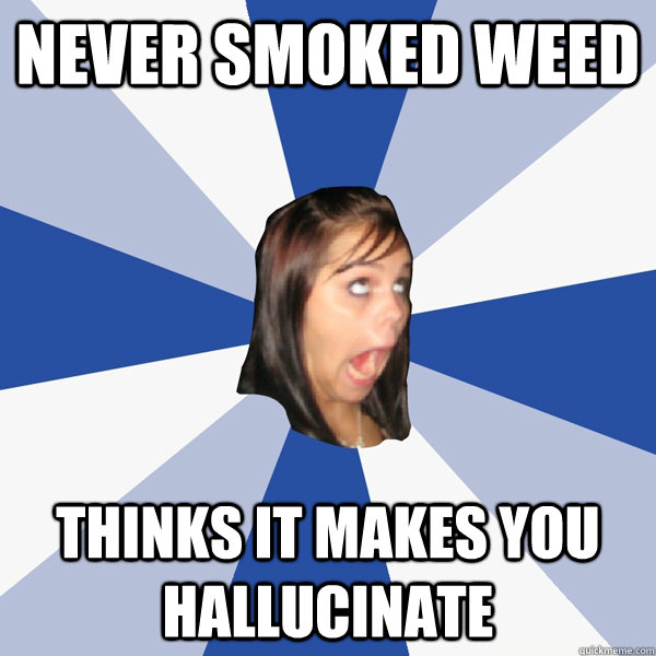 NEVER SMOKED WEED THINKS IT MAKES YOU HALLUCINATE - NEVER SMOKED WEED THINKS IT MAKES YOU HALLUCINATE  Annoying Facebook Girl