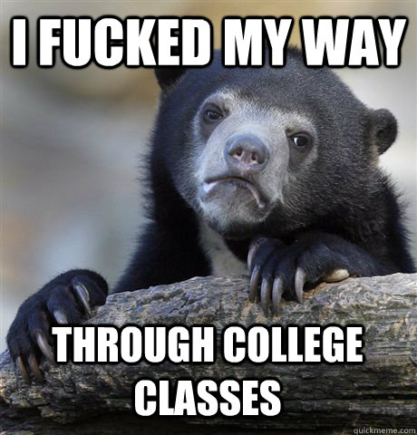 I FUCKED MY WAY THROUGH COLLEGE CLASSES  Confession Bear