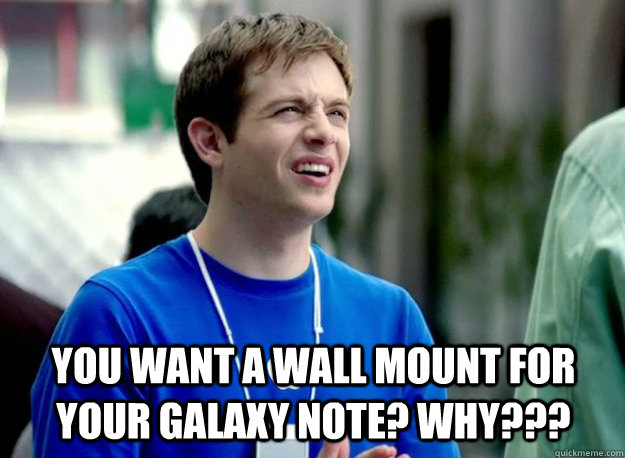  you want a wall mount for your galaxy note? why??? -  you want a wall mount for your galaxy note? why???  Mac Guy