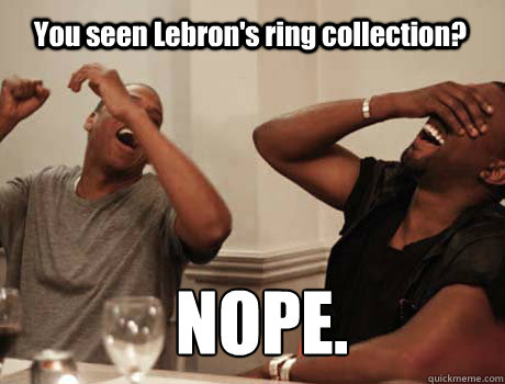 You seen Lebron's ring collection? NOPE.  Jay-Z and Kanye West laughing