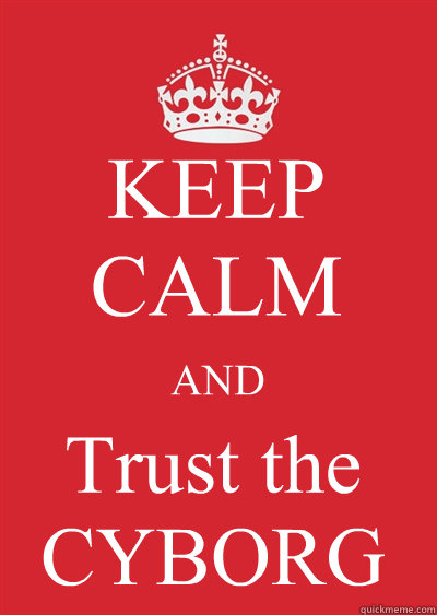 KEEP CALM AND Trust the CYBORG  Keep calm or gtfo