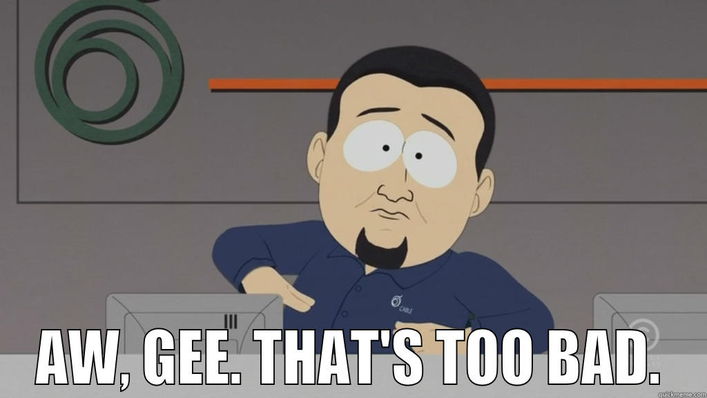 cable companies -  AW, GEE. THAT'S TOO BAD. Misc