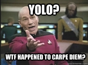 YOLO? WTF Happened to Carpe Diem?  Annoyed Picard