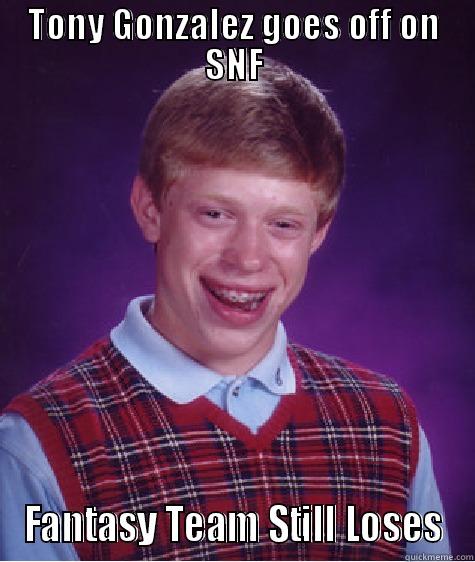 TONY GONZALEZ GOES OFF ON SNF FANTASY TEAM STILL LOSES Bad Luck Brian