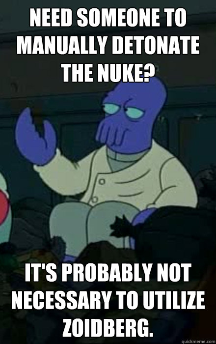 Need someone to manually detonate the nuke? It's probably not necessary to utilize zoidberg. - Need someone to manually detonate the nuke? It's probably not necessary to utilize zoidberg.  Misc