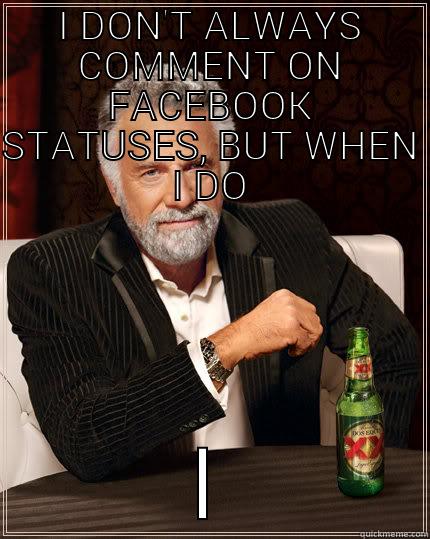 I DON'T ALWAYS COMMENT ON FACEBOOK STATUSES, BUT WHEN I DO I LOSE FRIENDS The Most Interesting Man In The World